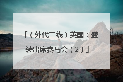 （外代二线）英国：盛装出席赛马会（2）