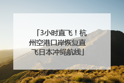 3小时直飞！杭州空港口岸恢复直飞日本冲绳航线