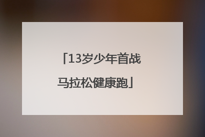 13岁少年首战马拉松健康跑