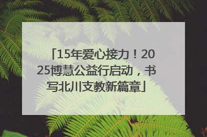 15年爱心接力！2025博慧公益行启动，书写北川支教新篇章