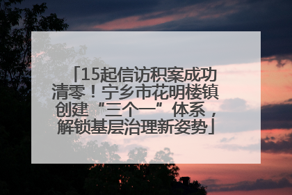 15起信访积案成功清零！宁乡市花明楼镇创建“三个一”体系，解锁基层治理新姿势