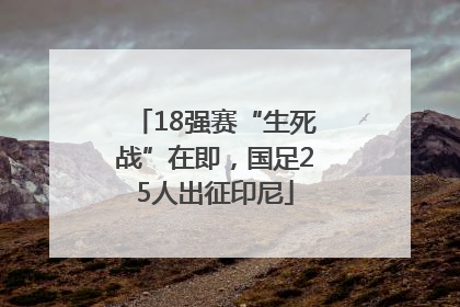 18强赛“生死战”在即，国足25人出征印尼