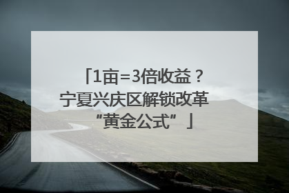 1亩=3倍收益？宁夏兴庆区解锁改革“黄金公式”
