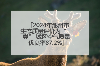 2024年池州市生态质量评价为“一类” 城区空气质量优良率87.2%