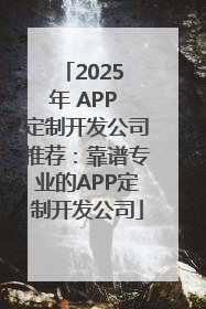 2025 年 APP 定制开发公司推荐：靠谱专业的APP定制开发公司