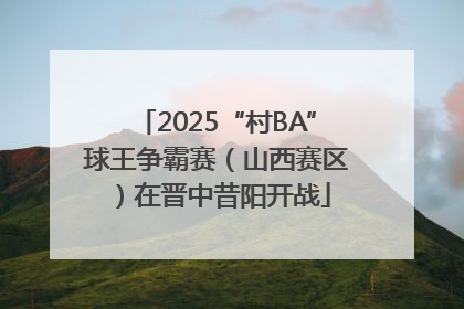 2025“村BA”球王争霸赛（山西赛区）在晋中昔阳开战