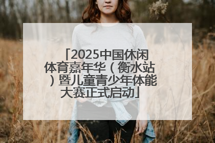 2025中国休闲体育嘉年华（衡水站）暨儿童青少年体能大赛正式启动