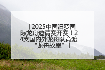 2025中国汨罗国际龙舟邀请赛开赛！24支国内外龙舟队竞渡“龙舟故里”