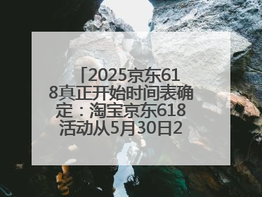 2025京东618真正开始时间表确定：淘宝京东618活动从5月30日20点开始到6月20日结束！