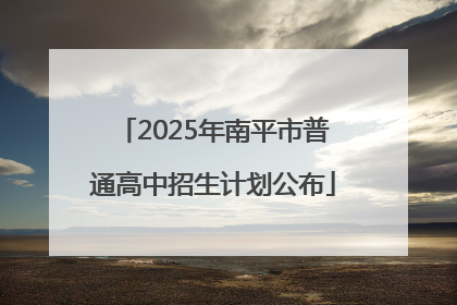 2025年南平市普通高中招生计划公布
