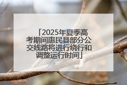 2025年夏季高考期间惠民县部分公交线路将进行绕行和调整运行时间