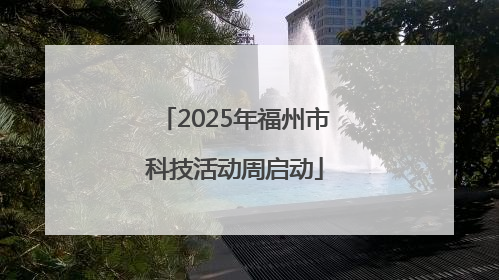 2025年福州市科技活动周启动