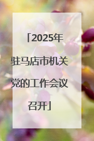 2025年驻马店市机关党的工作会议召开