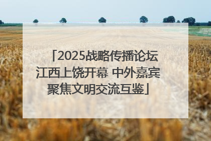2025战略传播论坛江西上饶开幕 中外嘉宾聚焦文明交流互鉴