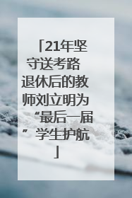 21年坚守送考路 退休后的教师刘立明为“最后一届”学生护航