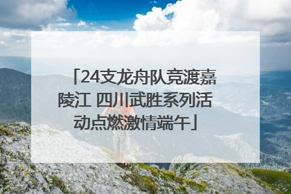24支龙舟队竞渡嘉陵江 四川武胜系列活动点燃激情端午