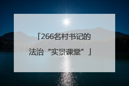 266名村书记的法治“实景课堂”