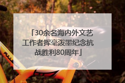 30余名海内外文艺工作者挥毫泼墨纪念抗战胜利80周年