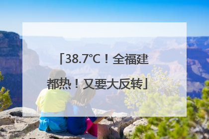 38.7℃！全福建都热！又要大反转