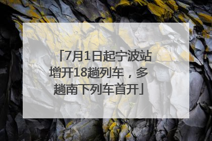 7月1日起宁波站增开18趟列车，多趟南下列车首开