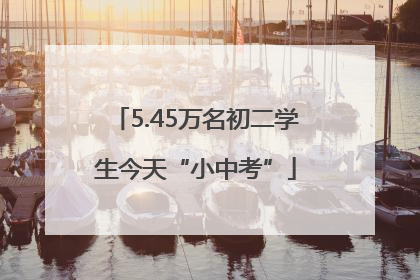 5.45万名初二学生今天“小中考”