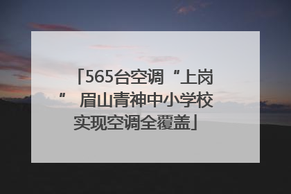 565台空调“上岗” 眉山青神中小学校实现空调全覆盖