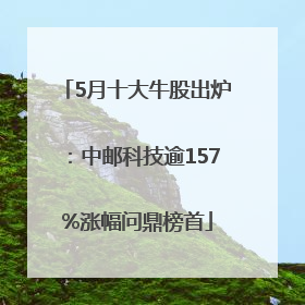 5月十大牛股出炉：中邮科技逾157%涨幅问鼎榜首