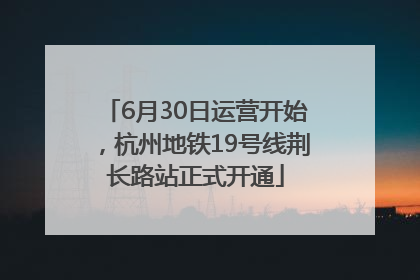 6月30日运营开始，杭州地铁19号线荆长路站正式开通