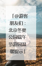 @游客朋友们：北京冬奥公园端午节游园温馨提示