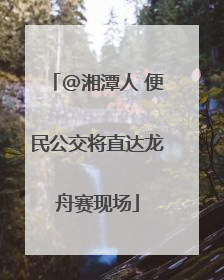 @湘潭人 便民公交将直达龙舟赛现场