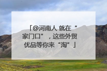 @河南人 就在“家门口”，这些外贸优品等你来“淘”