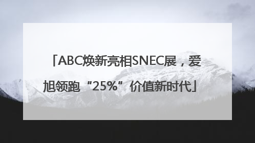 ABC焕新亮相SNEC展，爱旭领跑“25%”价值新时代