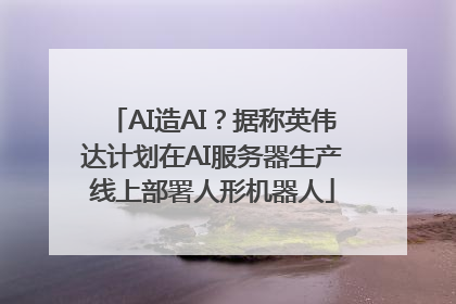 AI造AI？据称英伟达计划在AI服务器生产线上部署人形机器人