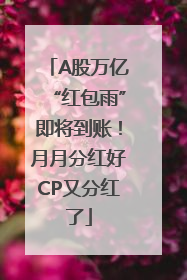A股万亿“红包雨”即将到账！月月分红好CP又分红了