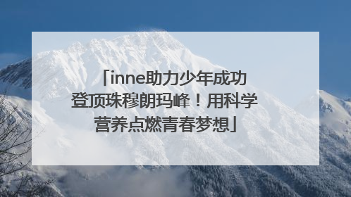 inne助力少年成功登顶珠穆朗玛峰！用科学营养点燃青春梦想